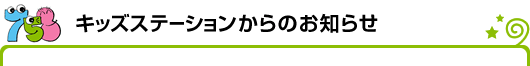 キッズステーションからのお知らせ